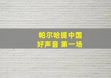 帕尔哈提中国好声音 第一场